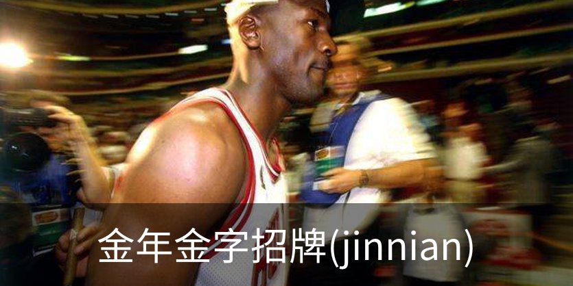 走进金年金字招牌(jinnian)