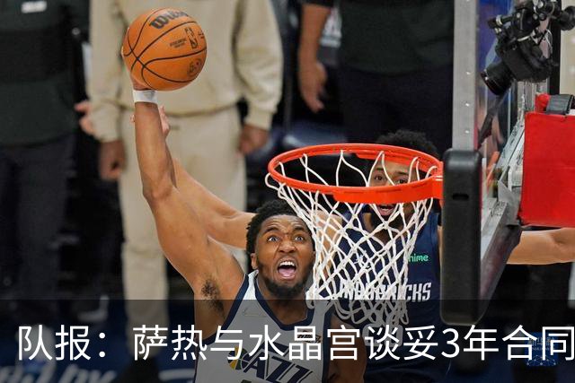 队报：萨热与水晶宫谈妥3年合同，朗斯将获得约500万欧补偿金