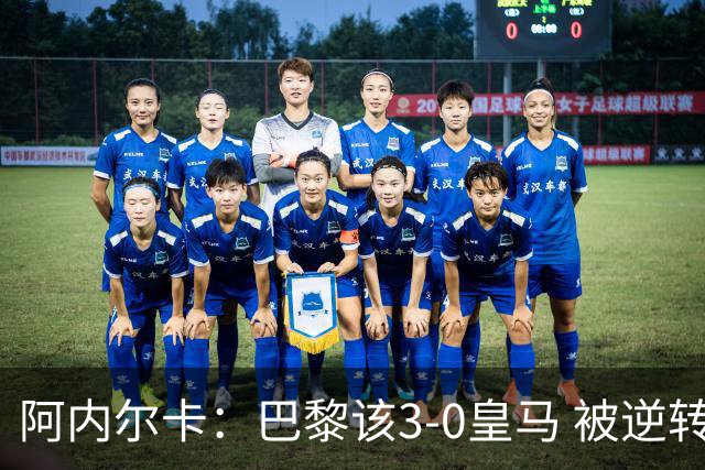 阿内尔卡：巴黎该3-0皇马 被逆转因之前精神创伤